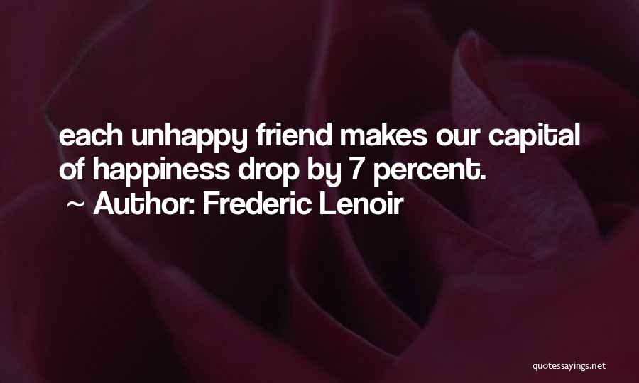 Frederic Lenoir Quotes: Each Unhappy Friend Makes Our Capital Of Happiness Drop By 7 Percent.