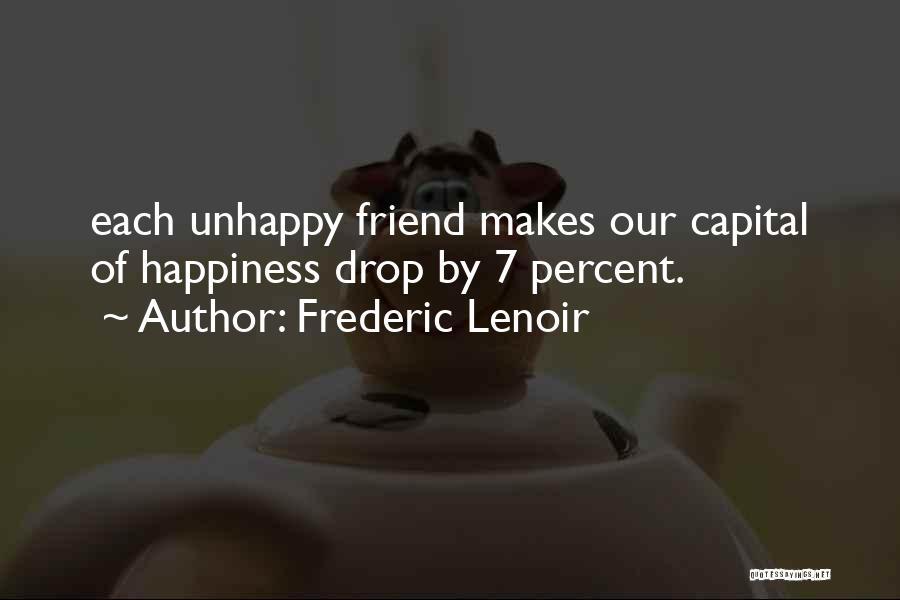 Frederic Lenoir Quotes: Each Unhappy Friend Makes Our Capital Of Happiness Drop By 7 Percent.