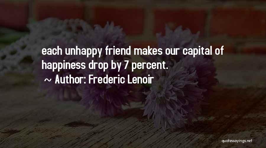 Frederic Lenoir Quotes: Each Unhappy Friend Makes Our Capital Of Happiness Drop By 7 Percent.