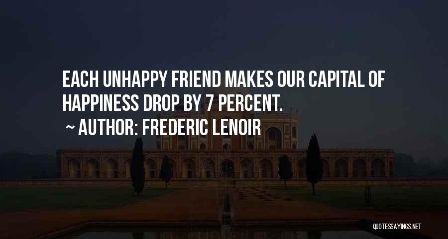 Frederic Lenoir Quotes: Each Unhappy Friend Makes Our Capital Of Happiness Drop By 7 Percent.