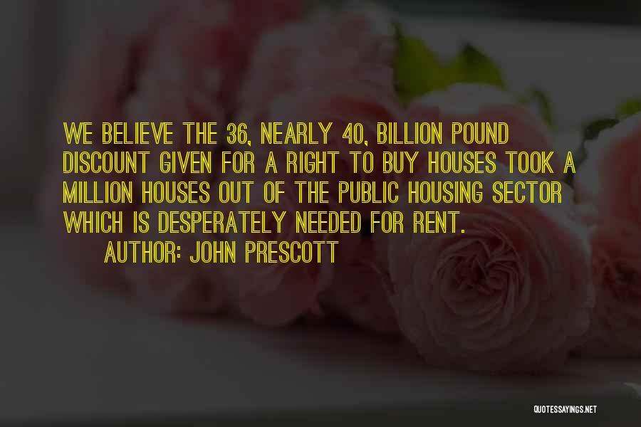 John Prescott Quotes: We Believe The 36, Nearly 40, Billion Pound Discount Given For A Right To Buy Houses Took A Million Houses