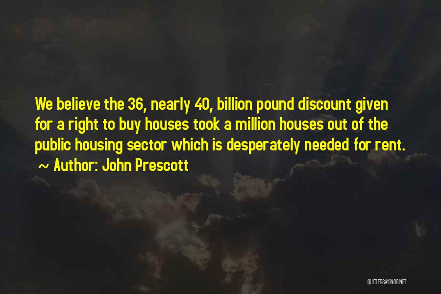 John Prescott Quotes: We Believe The 36, Nearly 40, Billion Pound Discount Given For A Right To Buy Houses Took A Million Houses
