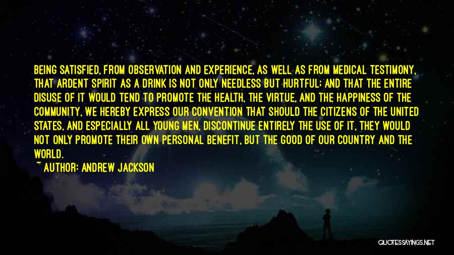 Andrew Jackson Quotes: Being Satisfied, From Observation And Experience, As Well As From Medical Testimony, That Ardent Spirit As A Drink Is Not