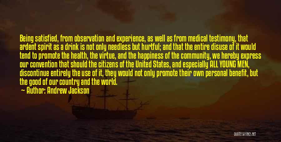 Andrew Jackson Quotes: Being Satisfied, From Observation And Experience, As Well As From Medical Testimony, That Ardent Spirit As A Drink Is Not