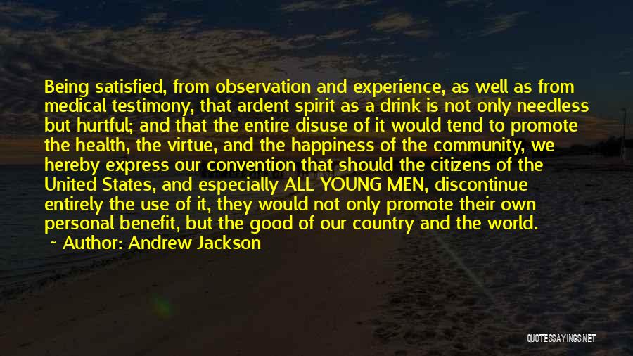 Andrew Jackson Quotes: Being Satisfied, From Observation And Experience, As Well As From Medical Testimony, That Ardent Spirit As A Drink Is Not