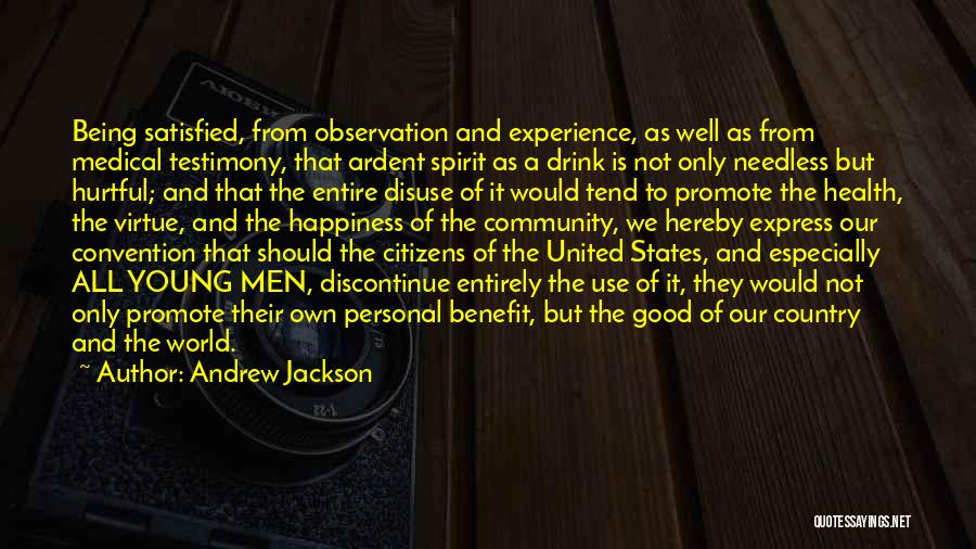 Andrew Jackson Quotes: Being Satisfied, From Observation And Experience, As Well As From Medical Testimony, That Ardent Spirit As A Drink Is Not