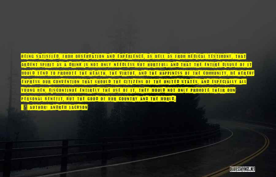 Andrew Jackson Quotes: Being Satisfied, From Observation And Experience, As Well As From Medical Testimony, That Ardent Spirit As A Drink Is Not