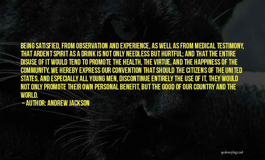 Andrew Jackson Quotes: Being Satisfied, From Observation And Experience, As Well As From Medical Testimony, That Ardent Spirit As A Drink Is Not