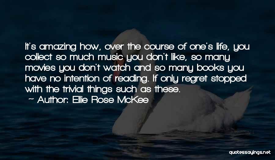Ellie Rose McKee Quotes: It's Amazing How, Over The Course Of One's Life, You Collect So Much Music You Don't Like, So Many Movies