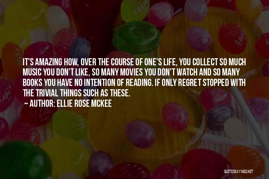 Ellie Rose McKee Quotes: It's Amazing How, Over The Course Of One's Life, You Collect So Much Music You Don't Like, So Many Movies