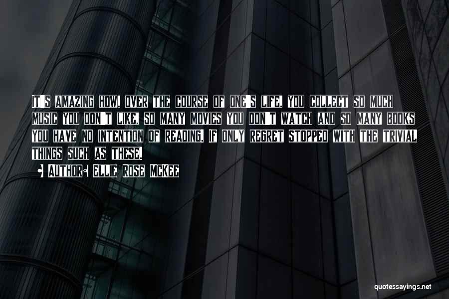 Ellie Rose McKee Quotes: It's Amazing How, Over The Course Of One's Life, You Collect So Much Music You Don't Like, So Many Movies