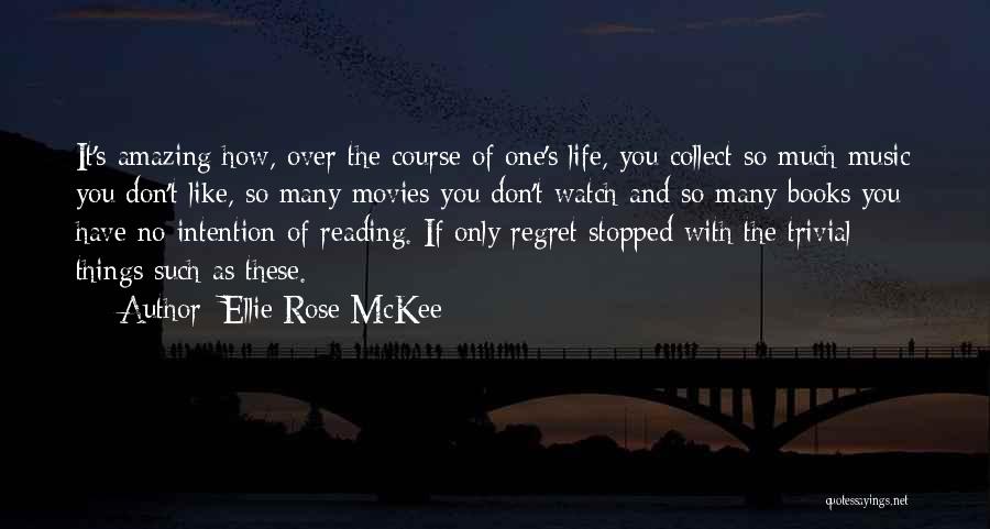 Ellie Rose McKee Quotes: It's Amazing How, Over The Course Of One's Life, You Collect So Much Music You Don't Like, So Many Movies