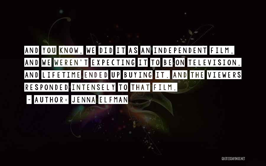 Jenna Elfman Quotes: And You Know, We Did It As An Independent Film, And We Weren't Expecting It To Be On Television, And