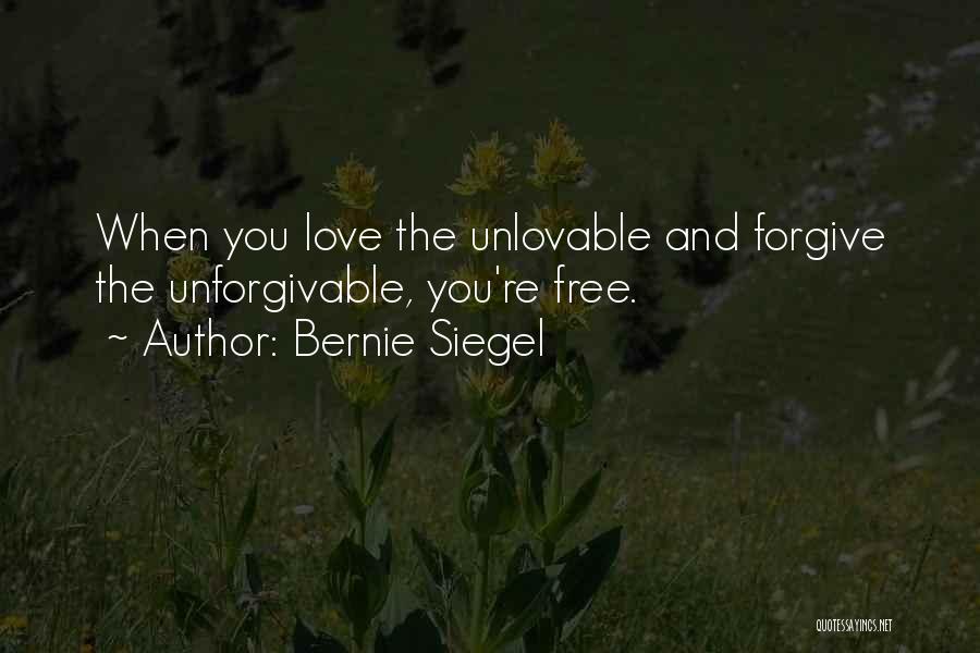 Bernie Siegel Quotes: When You Love The Unlovable And Forgive The Unforgivable, You're Free.