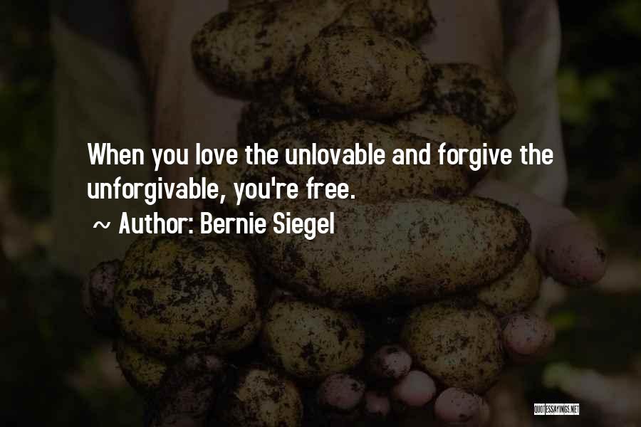 Bernie Siegel Quotes: When You Love The Unlovable And Forgive The Unforgivable, You're Free.