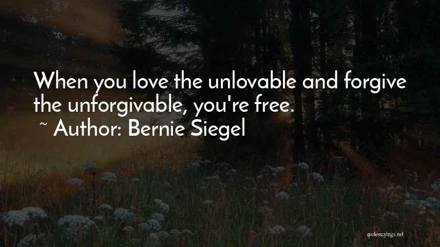 Bernie Siegel Quotes: When You Love The Unlovable And Forgive The Unforgivable, You're Free.