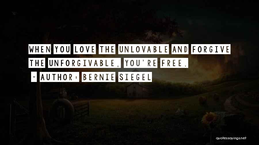Bernie Siegel Quotes: When You Love The Unlovable And Forgive The Unforgivable, You're Free.