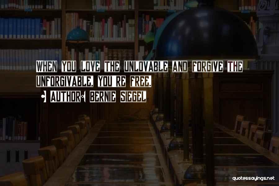 Bernie Siegel Quotes: When You Love The Unlovable And Forgive The Unforgivable, You're Free.