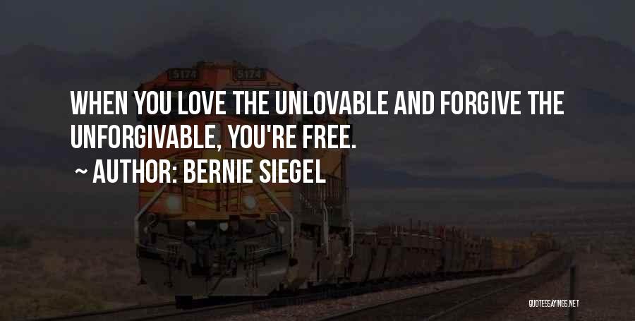 Bernie Siegel Quotes: When You Love The Unlovable And Forgive The Unforgivable, You're Free.