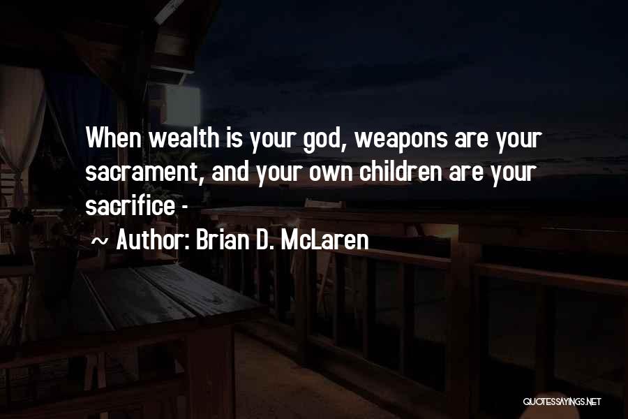 Brian D. McLaren Quotes: When Wealth Is Your God, Weapons Are Your Sacrament, And Your Own Children Are Your Sacrifice -