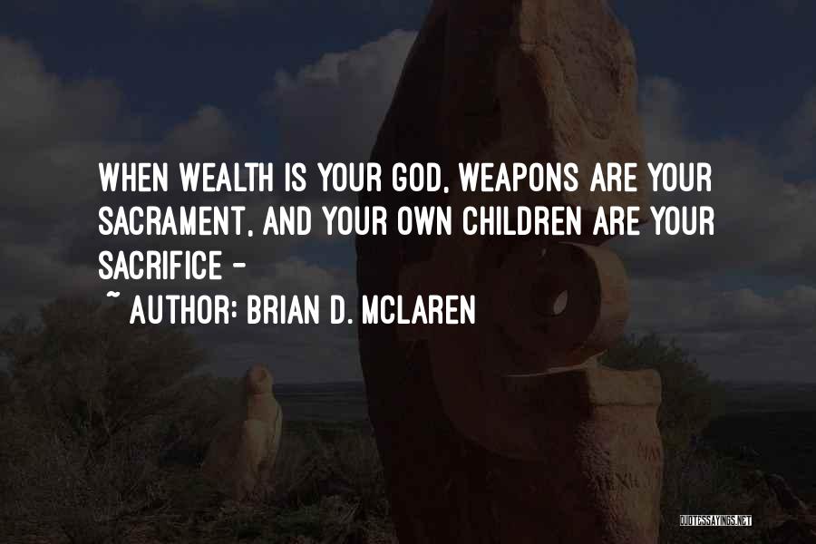 Brian D. McLaren Quotes: When Wealth Is Your God, Weapons Are Your Sacrament, And Your Own Children Are Your Sacrifice -