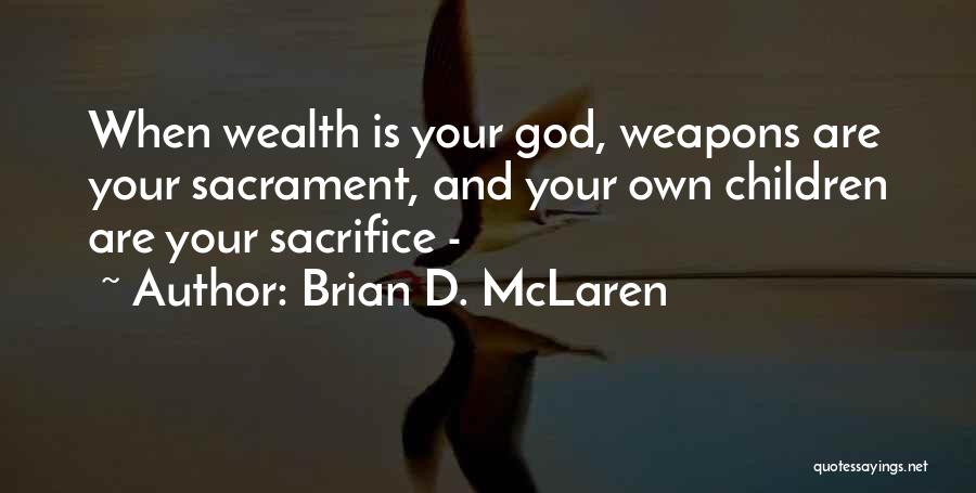 Brian D. McLaren Quotes: When Wealth Is Your God, Weapons Are Your Sacrament, And Your Own Children Are Your Sacrifice -