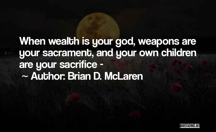 Brian D. McLaren Quotes: When Wealth Is Your God, Weapons Are Your Sacrament, And Your Own Children Are Your Sacrifice -