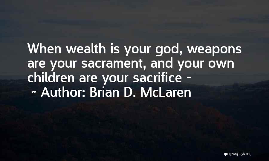 Brian D. McLaren Quotes: When Wealth Is Your God, Weapons Are Your Sacrament, And Your Own Children Are Your Sacrifice -