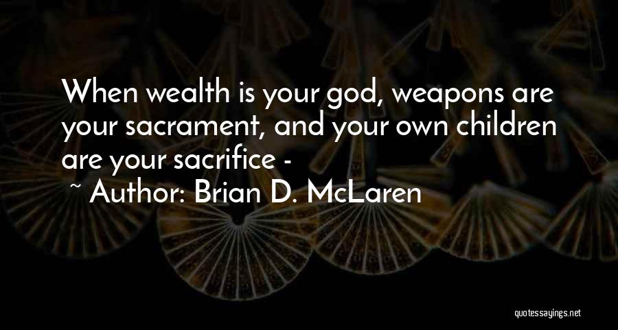 Brian D. McLaren Quotes: When Wealth Is Your God, Weapons Are Your Sacrament, And Your Own Children Are Your Sacrifice -