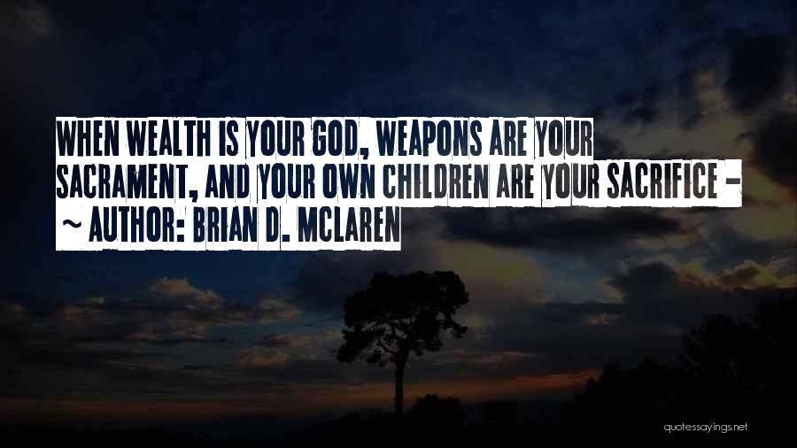 Brian D. McLaren Quotes: When Wealth Is Your God, Weapons Are Your Sacrament, And Your Own Children Are Your Sacrifice -