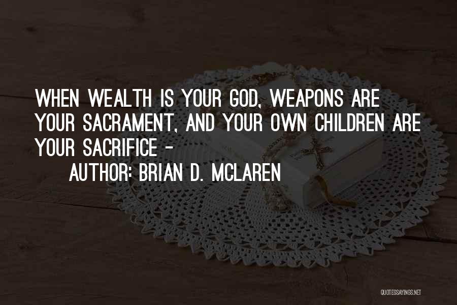 Brian D. McLaren Quotes: When Wealth Is Your God, Weapons Are Your Sacrament, And Your Own Children Are Your Sacrifice -
