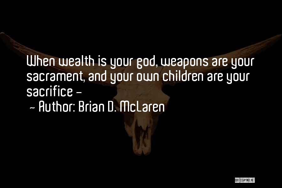 Brian D. McLaren Quotes: When Wealth Is Your God, Weapons Are Your Sacrament, And Your Own Children Are Your Sacrifice -