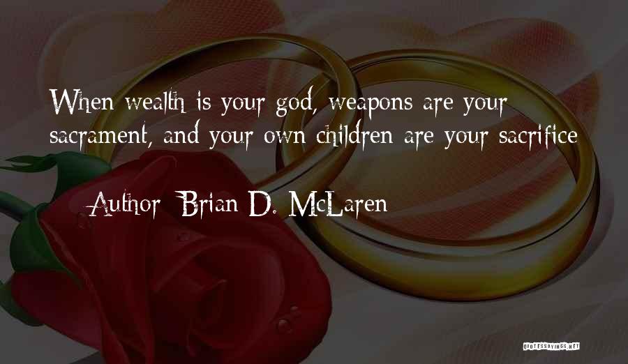 Brian D. McLaren Quotes: When Wealth Is Your God, Weapons Are Your Sacrament, And Your Own Children Are Your Sacrifice -