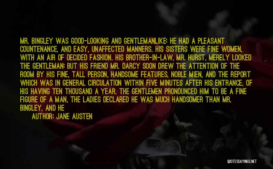 Jane Austen Quotes: Mr. Bingley Was Good-looking And Gentlemanlike; He Had A Pleasant Countenance, And Easy, Unaffected Manners. His Sisters Were Fine Women,