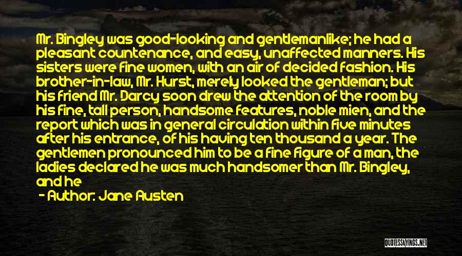 Jane Austen Quotes: Mr. Bingley Was Good-looking And Gentlemanlike; He Had A Pleasant Countenance, And Easy, Unaffected Manners. His Sisters Were Fine Women,