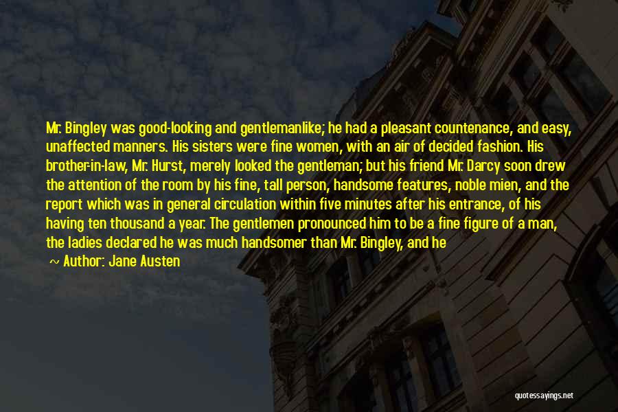 Jane Austen Quotes: Mr. Bingley Was Good-looking And Gentlemanlike; He Had A Pleasant Countenance, And Easy, Unaffected Manners. His Sisters Were Fine Women,