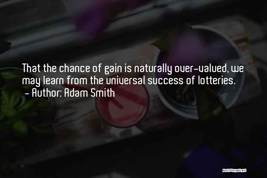 Adam Smith Quotes: That The Chance Of Gain Is Naturally Over-valued, We May Learn From The Universal Success Of Lotteries.