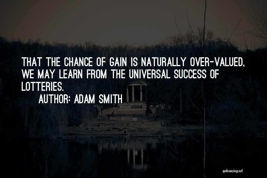 Adam Smith Quotes: That The Chance Of Gain Is Naturally Over-valued, We May Learn From The Universal Success Of Lotteries.