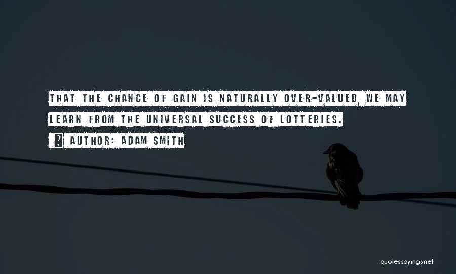 Adam Smith Quotes: That The Chance Of Gain Is Naturally Over-valued, We May Learn From The Universal Success Of Lotteries.