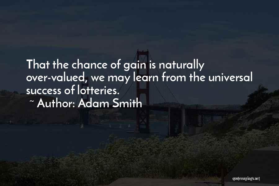 Adam Smith Quotes: That The Chance Of Gain Is Naturally Over-valued, We May Learn From The Universal Success Of Lotteries.
