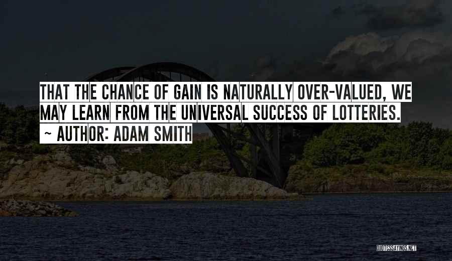 Adam Smith Quotes: That The Chance Of Gain Is Naturally Over-valued, We May Learn From The Universal Success Of Lotteries.