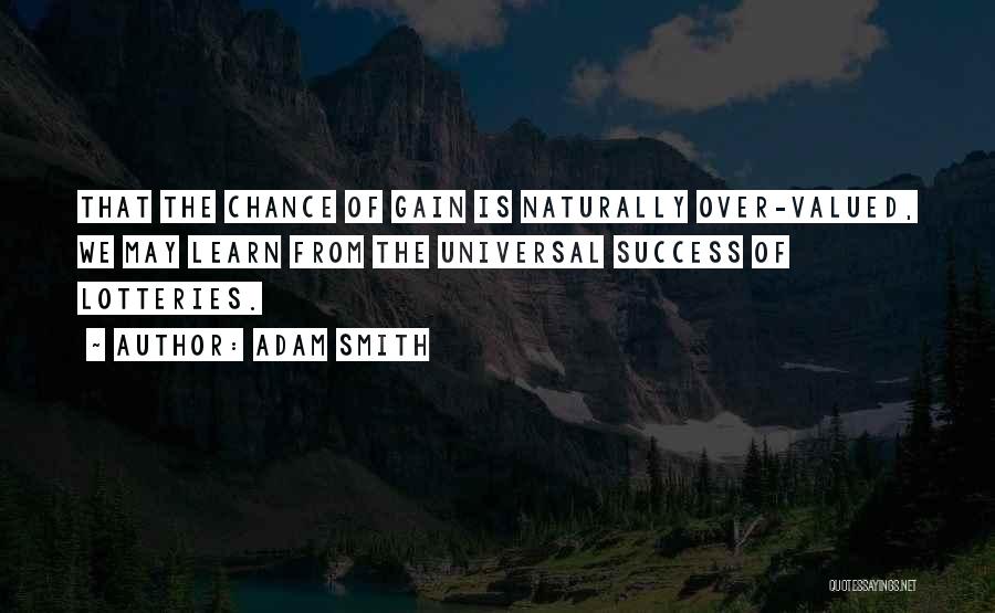 Adam Smith Quotes: That The Chance Of Gain Is Naturally Over-valued, We May Learn From The Universal Success Of Lotteries.