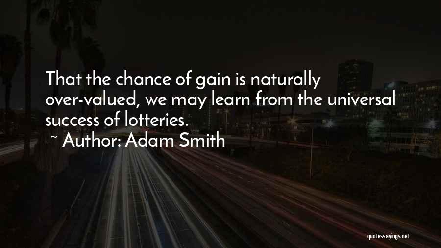 Adam Smith Quotes: That The Chance Of Gain Is Naturally Over-valued, We May Learn From The Universal Success Of Lotteries.