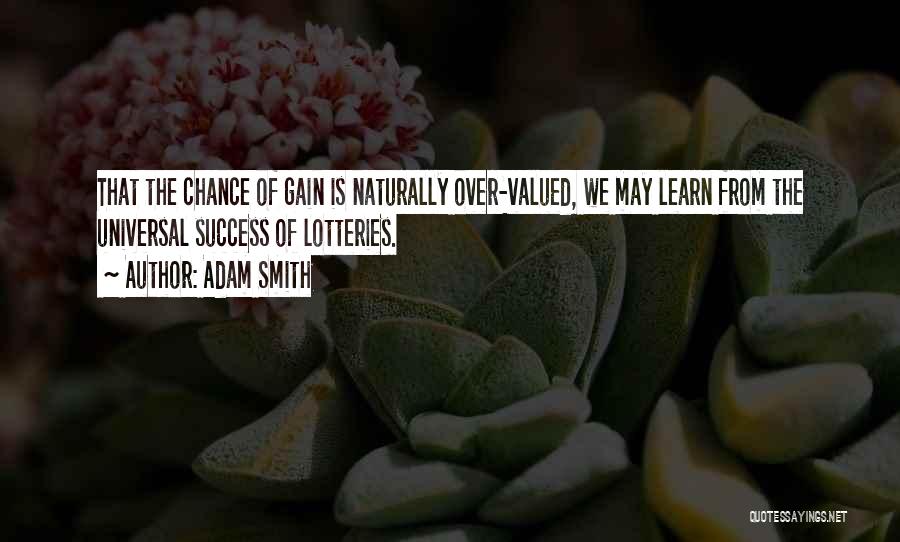 Adam Smith Quotes: That The Chance Of Gain Is Naturally Over-valued, We May Learn From The Universal Success Of Lotteries.