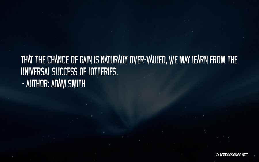 Adam Smith Quotes: That The Chance Of Gain Is Naturally Over-valued, We May Learn From The Universal Success Of Lotteries.