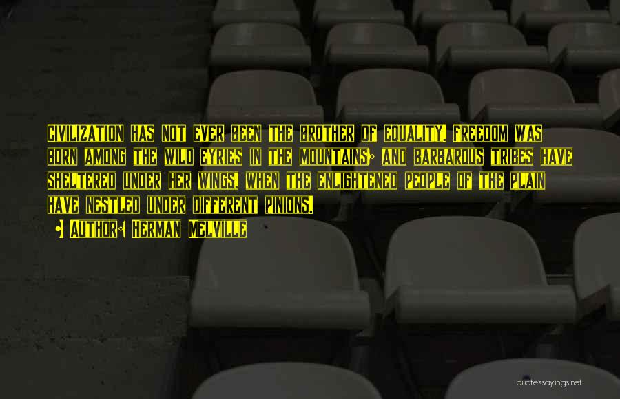 Herman Melville Quotes: Civilization Has Not Ever Been The Brother Of Equality. Freedom Was Born Among The Wild Eyries In The Mountains; And
