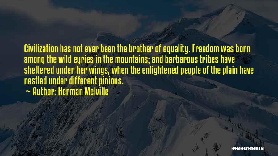 Herman Melville Quotes: Civilization Has Not Ever Been The Brother Of Equality. Freedom Was Born Among The Wild Eyries In The Mountains; And