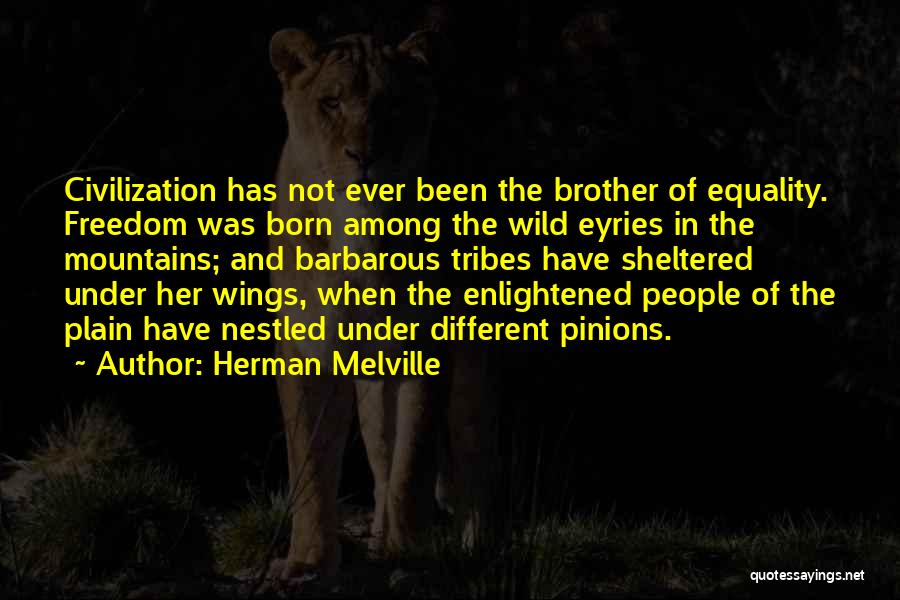 Herman Melville Quotes: Civilization Has Not Ever Been The Brother Of Equality. Freedom Was Born Among The Wild Eyries In The Mountains; And