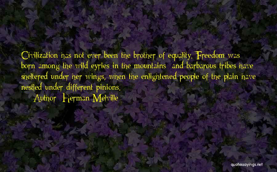 Herman Melville Quotes: Civilization Has Not Ever Been The Brother Of Equality. Freedom Was Born Among The Wild Eyries In The Mountains; And