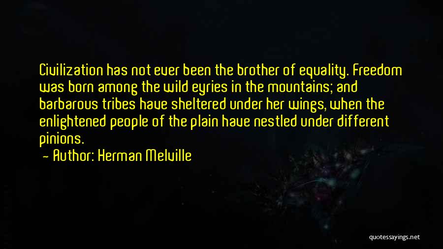 Herman Melville Quotes: Civilization Has Not Ever Been The Brother Of Equality. Freedom Was Born Among The Wild Eyries In The Mountains; And